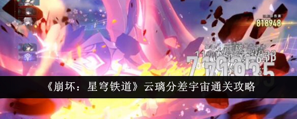 《崩坏：星穹铁道》云璃分差宇宙通关攻略_崩坏星穹铁道云璃分差宇宙怎么通关