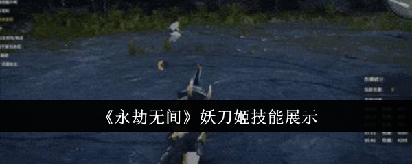 《永劫无间》妖刀姬技能展示_永劫无间妖刀姬技能有哪些