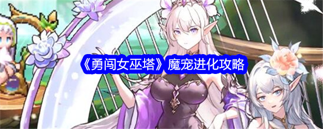 《勇闯女巫塔》魔宠进化攻略_勇闯女巫塔魔宠怎么快速进化