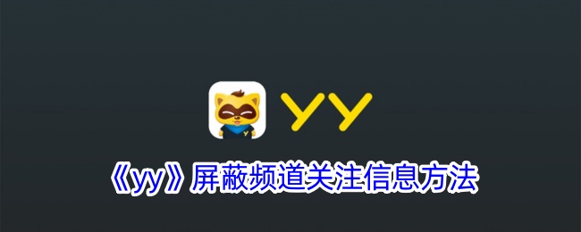 《yy》屏蔽频道关注信息方法_《yy》如何屏蔽屏蔽频道关注信息