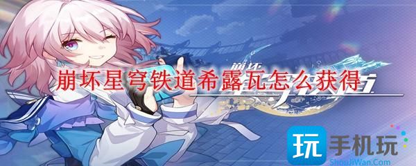 崩坏星穹铁道希露瓦怎么获得-希露瓦获得方法