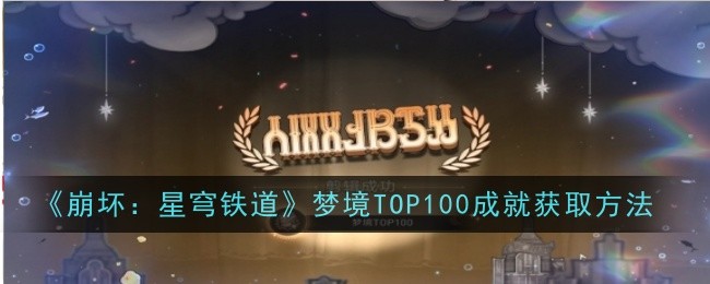 《崩坏：星穹铁道》梦境TOP100成就获取方法_梦境TOP100成就怎么做