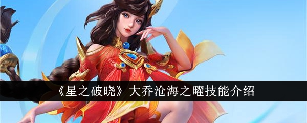 《星之破晓》大乔沧海之曜技能介绍_星之破晓大乔沧海之曜技能是什么