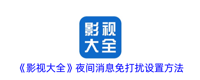 《影视大全》夜间消息免打扰设置方法_影视大全怎么设置夜间消息免打扰