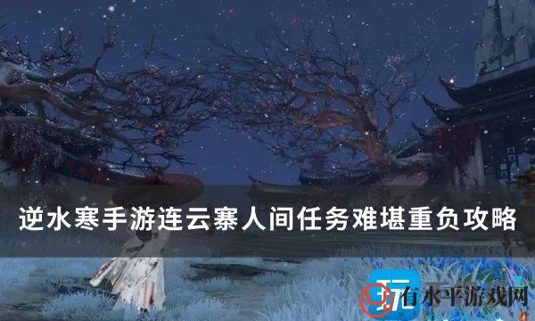 逆水寒手游任务难堪重负怎么做-连云寨人间任务难堪重负攻略