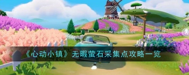 《心动小镇》无暇萤石采集点攻略一览_《心动小镇》无暇萤石在哪