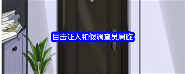 《整个活吧》目击证人和假调查员周旋通关攻略_目击证人和假调查员周旋怎么通关