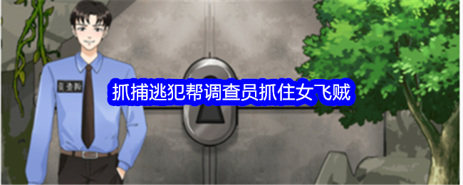 《整个活吧》抓捕逃犯帮调查员抓住女飞贼通关攻略_抓捕逃犯帮调查员抓住女飞贼怎么通关