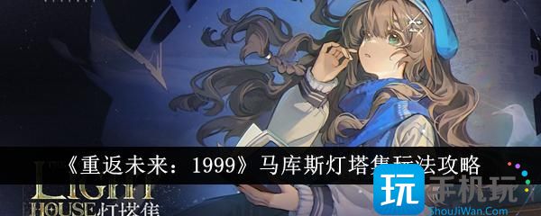 重返未来1999马库斯灯塔集怎么玩-马库斯灯塔集玩法攻略